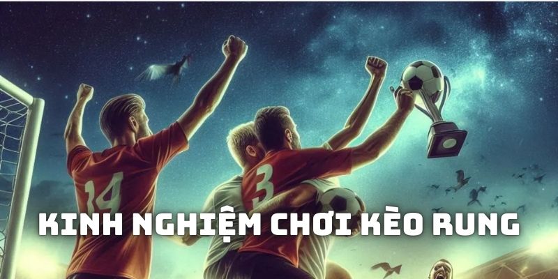 Kinh nghiệm chơi kèo rung thú vị